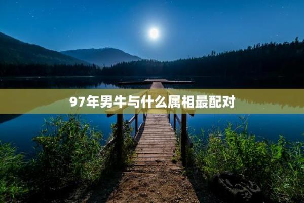 73年男牛婚配最佳属相 73年男最佳婚配属相