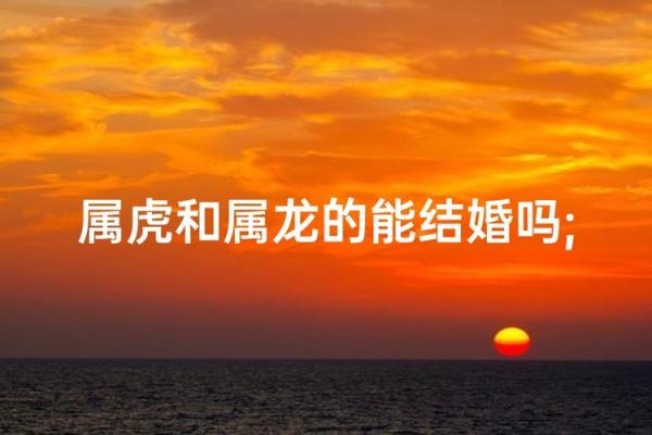 属虎最佳姻缘配对 属虎最佳姻缘配对女