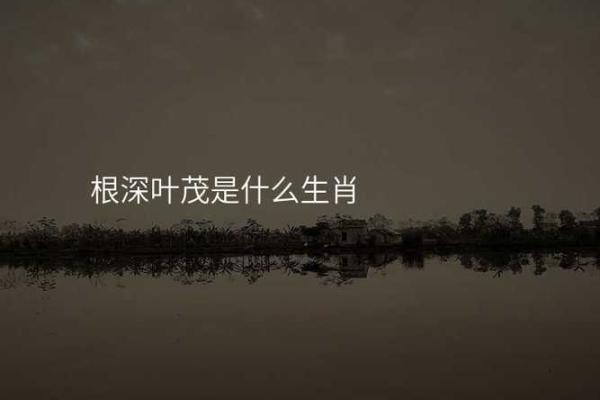 请问根深叶茂所象征的生肖动物有什么样的性格特点和寓意？