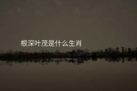 请问根深叶茂所象征的生肖动物有什么样的性格特点和寓意？
