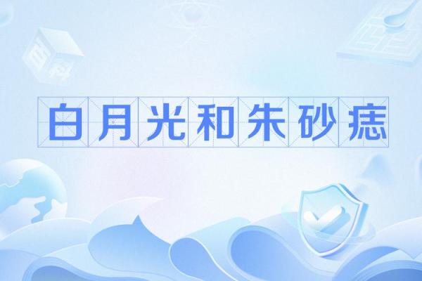 白月光与朱砂痣是什么意思 白月光与朱砂痣是什么意思,知道嘛