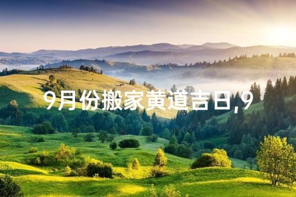请问今年9月份适合搬家的黄道吉日有哪些，需要具体日期和宜忌？